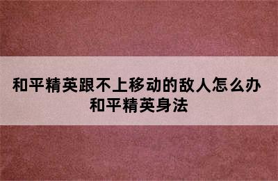 和平精英跟不上移动的敌人怎么办 和平精英身法